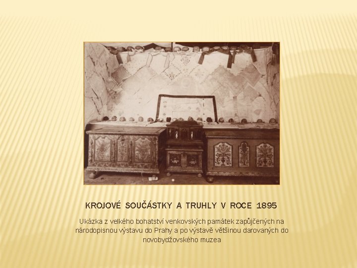 KROJOVÉ SOUČÁSTKY A TRUHLY V ROCE 1895 Ukázka z velkého bohatství venkovských památek zapůjčených