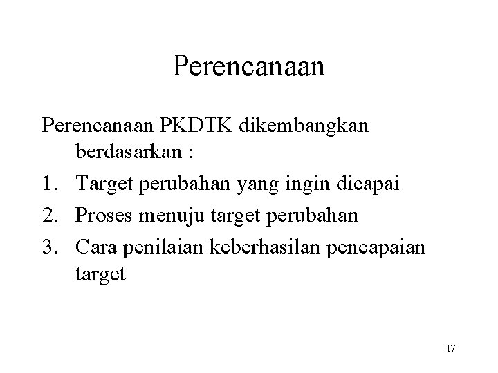 Perencanaan PKDTK dikembangkan berdasarkan : 1. Target perubahan yang ingin dicapai 2. Proses menuju