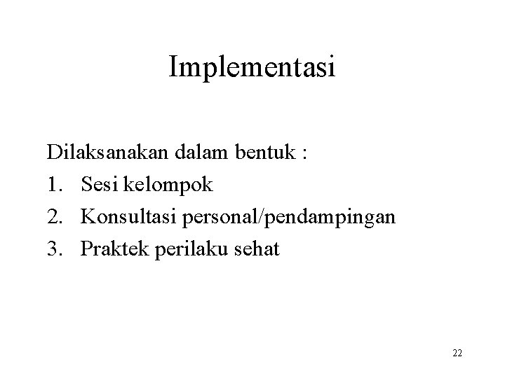 Implementasi Dilaksanakan dalam bentuk : 1. Sesi kelompok 2. Konsultasi personal/pendampingan 3. Praktek perilaku