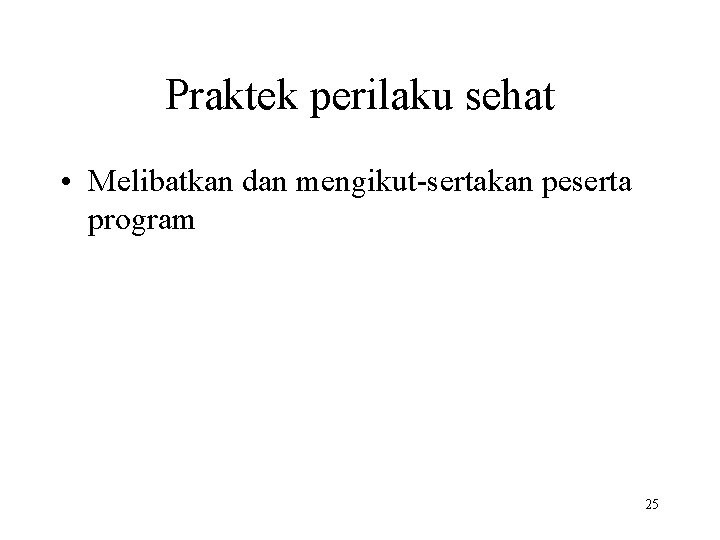 Praktek perilaku sehat • Melibatkan dan mengikut-sertakan peserta program 25 