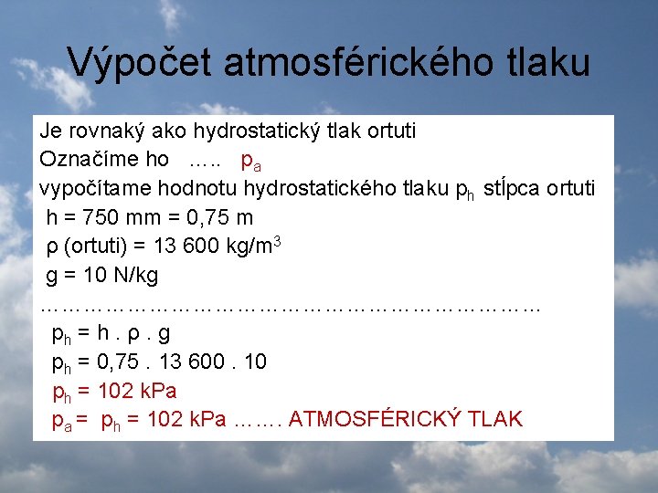 Výpočet atmosférického tlaku Je rovnaký ako hydrostatický tlak ortuti Označíme ho …. . pa