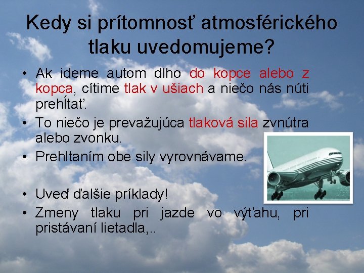 Kedy si prítomnosť atmosférického tlaku uvedomujeme? • Ak ideme autom dlho do kopce alebo