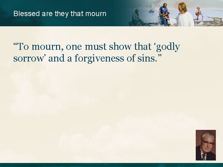 Blessed are they that mourn “To mourn, one must show that ‘godly sorrow’ and