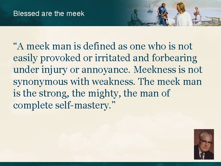 Blessed are the meek “A meek man is defined as one who is not