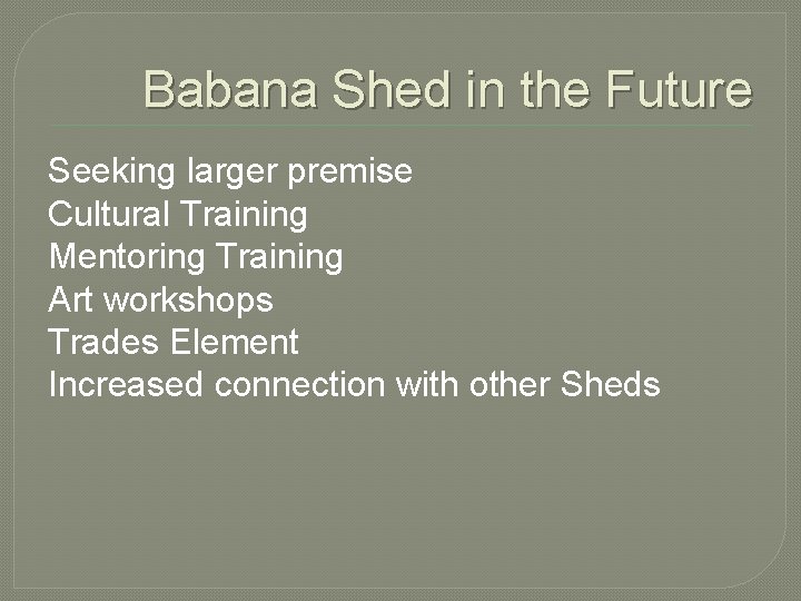 Babana Shed in the Future Seeking larger premise Cultural Training Mentoring Training Art workshops