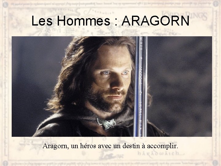 Les Hommes : ARAGORN Aragorn, un héros avec un destin à accomplir. 