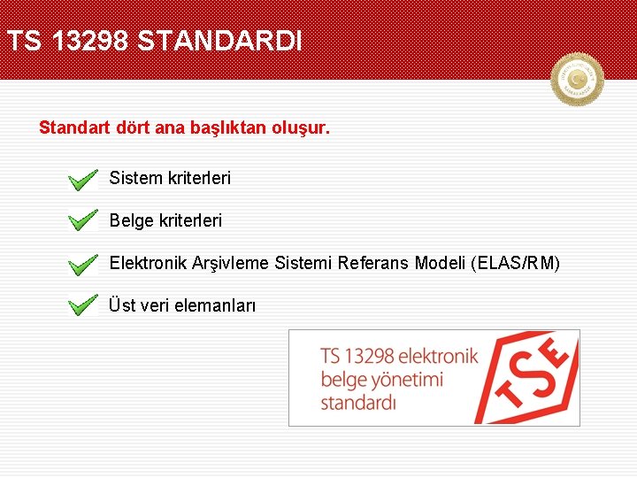 TS 13298 STANDARDI Standart dört ana başlıktan oluşur. Sistem kriterleri Belge kriterleri Elektronik Arşivleme