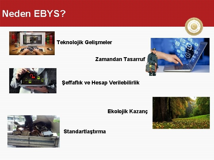 Neden EBYS? Teknolojik Gelişmeler Zamandan Tasarruf Şeffaflık ve Hesap Verilebilirlik Ekolojik Kazanç Standartlaştırma 