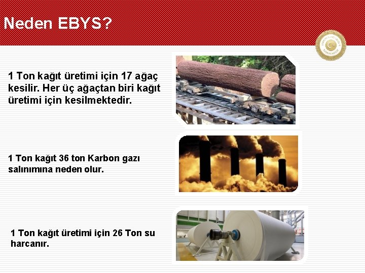 Neden EBYS? 1 Ton kağıt üretimi için 17 ağaç kesilir. Her üç ağaçtan biri