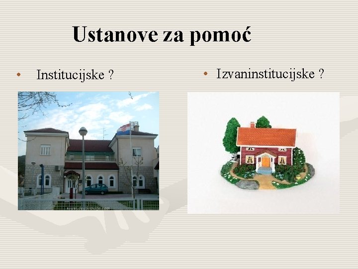 Ustanove za pomoć • Institucijske ? • Izvaninstitucijske ? 