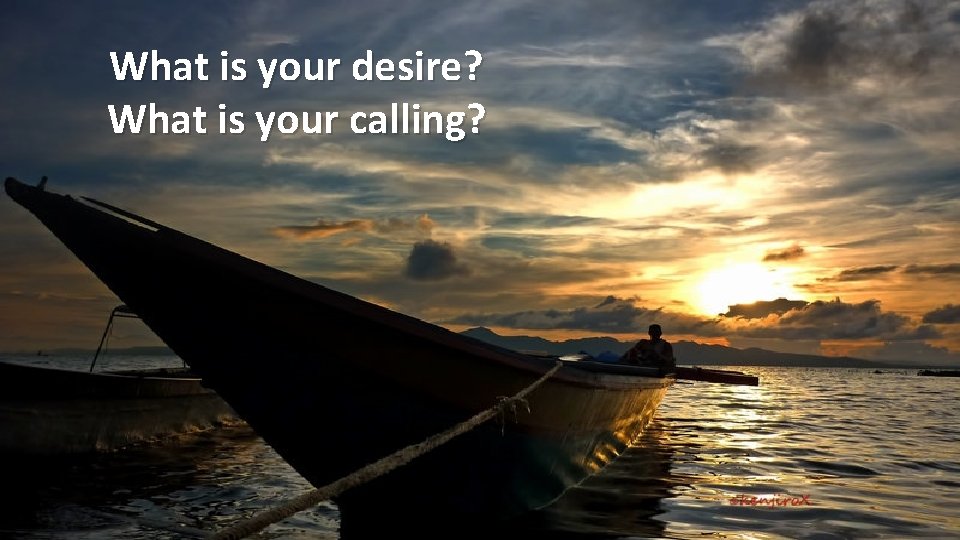 What is your desire? What is your calling? 