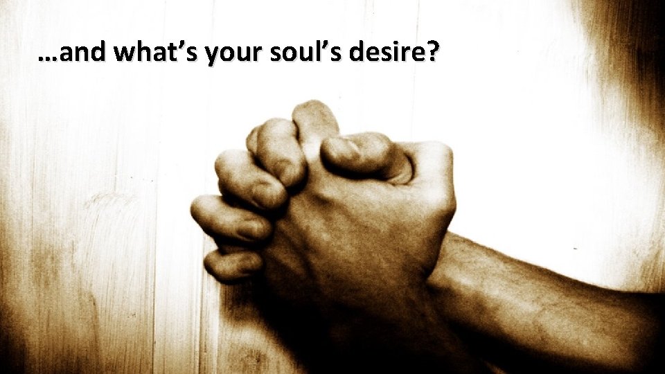 …and what’s your soul’s desire? 