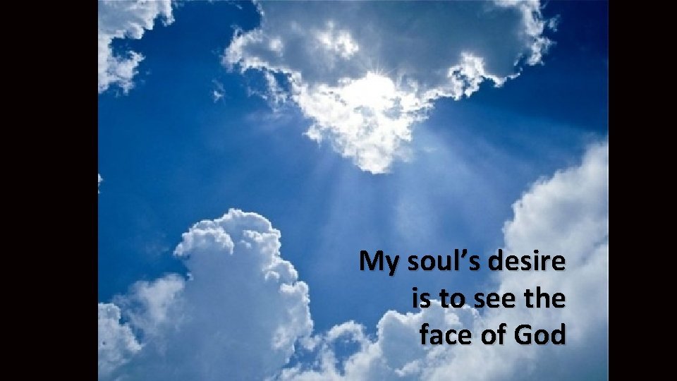 My soul’s desire is to see the face of God 