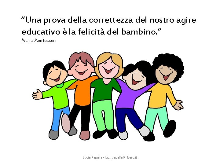 “Una prova della correttezza del nostro agire educativo è la felicità del bambino. ”