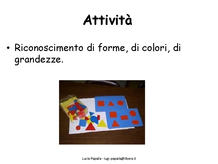 Attività • Riconoscimento di forme, di colori, di grandezze. Lucia Papalia - lugr. papalia@libero.