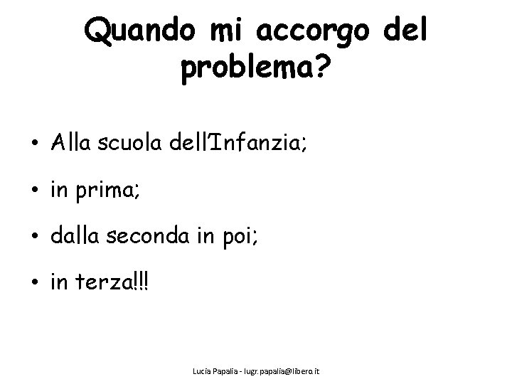 Quando mi accorgo del problema? • Alla scuola dell’Infanzia; • in prima; • dalla