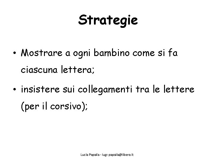 Strategie • Mostrare a ogni bambino come si fa ciascuna lettera; • insistere sui