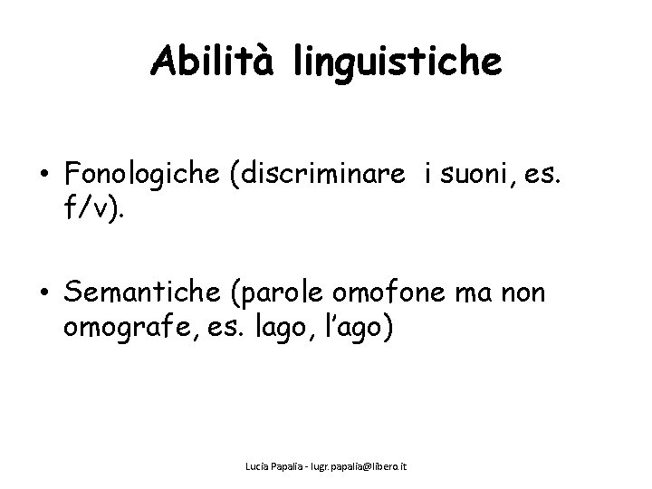 Abilità linguistiche • Fonologiche (discriminare i suoni, es. f/v). • Semantiche (parole omofone ma