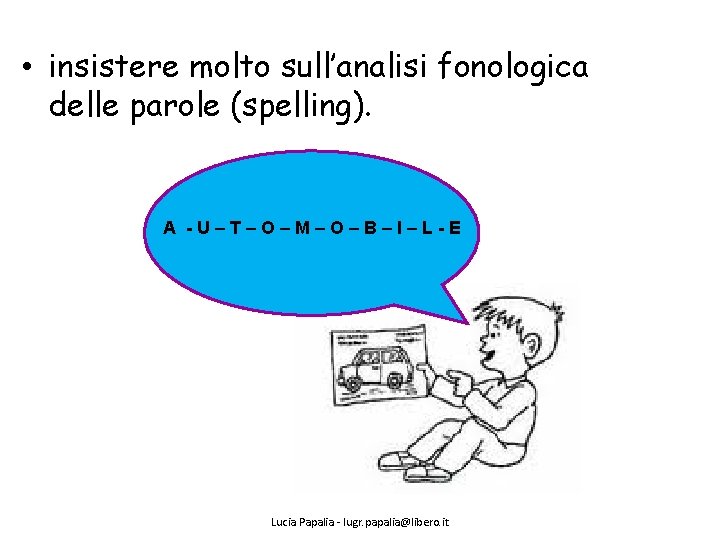  • insistere molto sull’analisi fonologica delle parole (spelling). A -U–T–O–M–O–B–I–L-E Lucia Papalia -