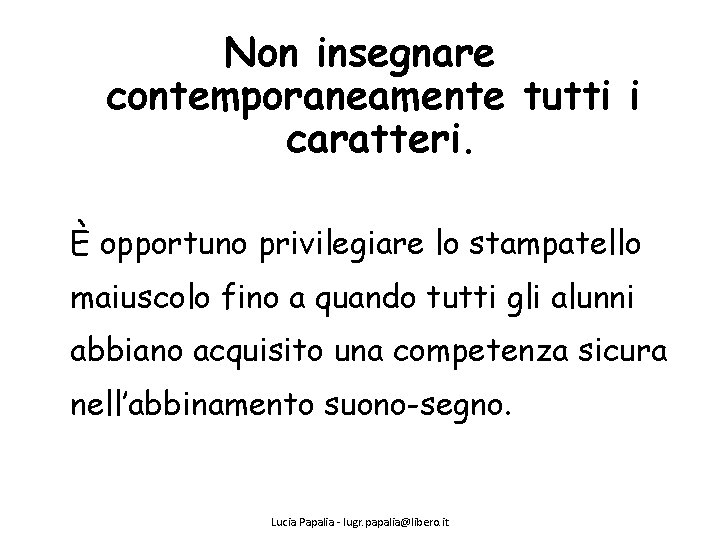 Non insegnare contemporaneamente tutti i caratteri. È opportuno privilegiare lo stampatello maiuscolo fino a