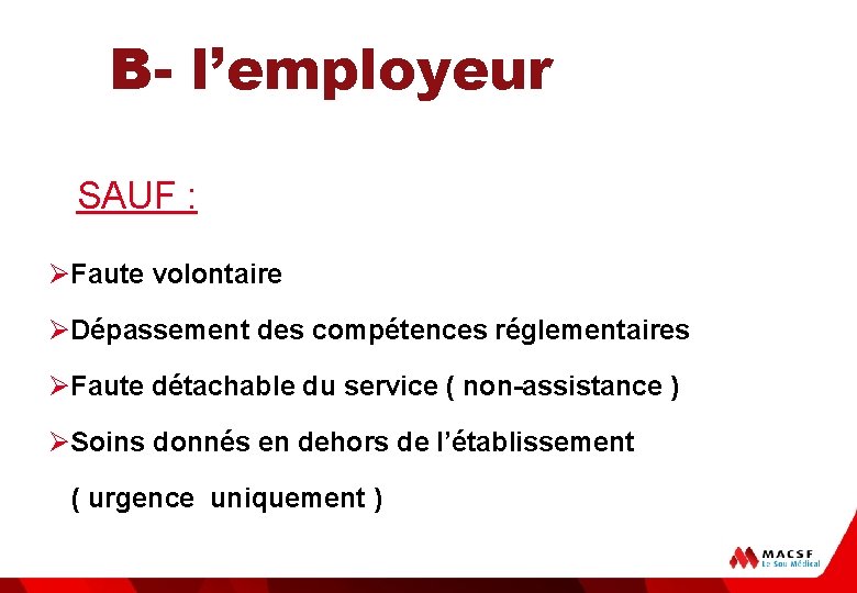 B- l’employeur SAUF : ØFaute volontaire ØDépassement des compétences réglementaires ØFaute détachable du service