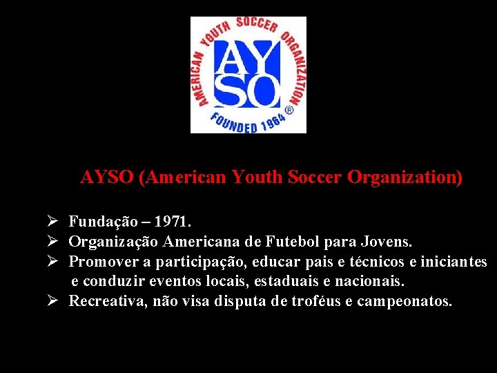AYSO (American Youth Soccer Organization) Ø Fundação – 1971. Ø Organização Americana de Futebol