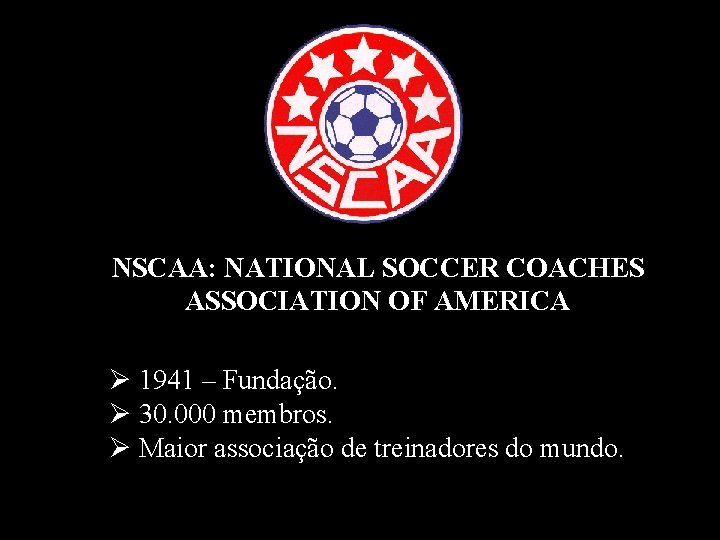 NSCAA: NATIONAL SOCCER COACHES ASSOCIATION OF AMERICA Ø 1941 – Fundação. Ø 30. 000