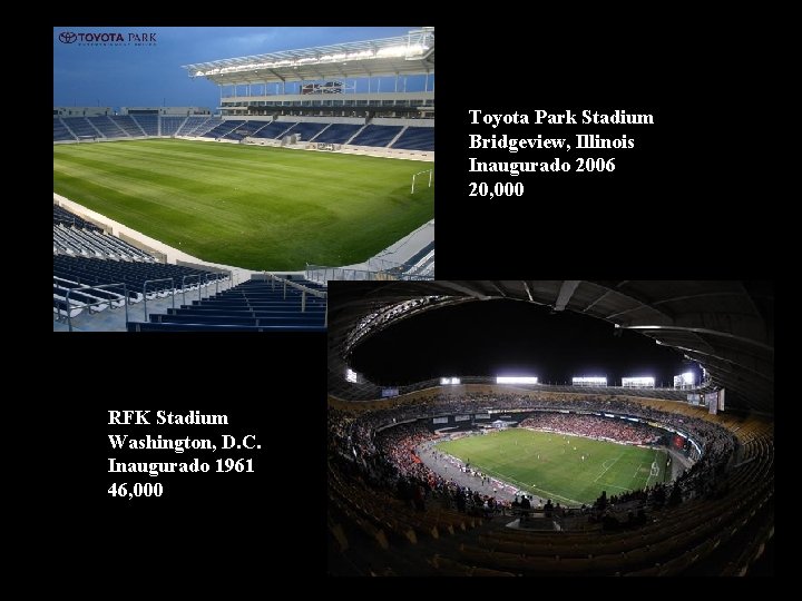 Toyota Park Stadium Bridgeview, Illinois Inaugurado 2006 20, 000 RFK Stadium Washington, D. C.