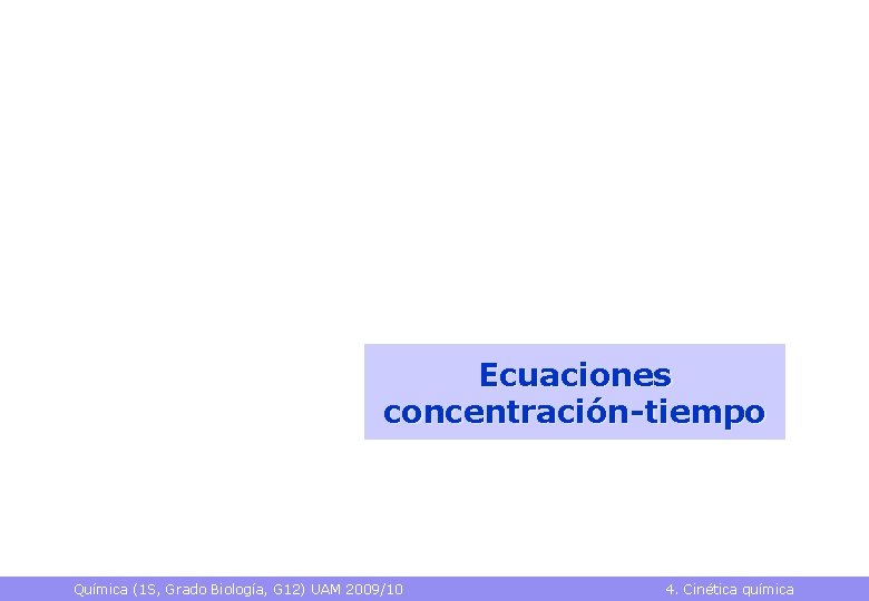 Ecuaciones concentración-tiempo Química (1 S, Grado Biología, G 12) UAM 2009/10 4. Cinética química