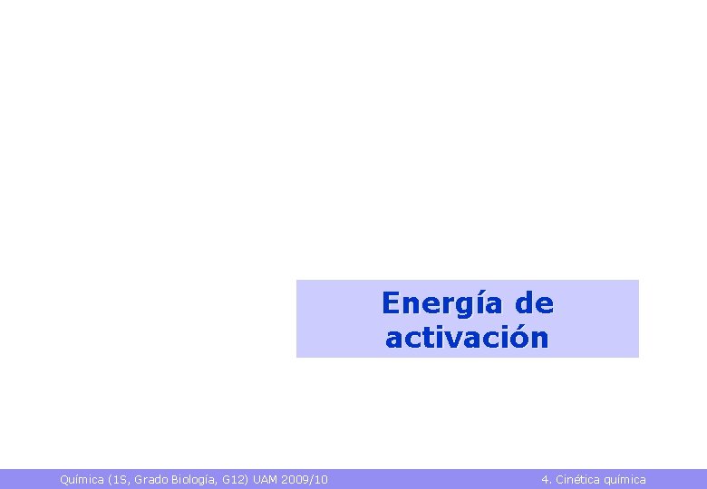 Energía de activación Química (1 S, Grado Biología, G 12) UAM 2009/10 4. Cinética