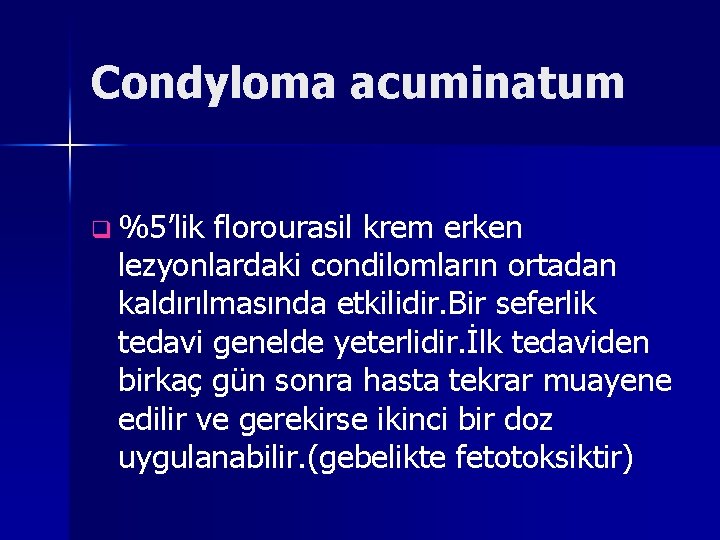 Condyloma acuminatum q %5’lik florourasil krem erken lezyonlardaki condilomların ortadan kaldırılmasında etkilidir. Bir seferlik