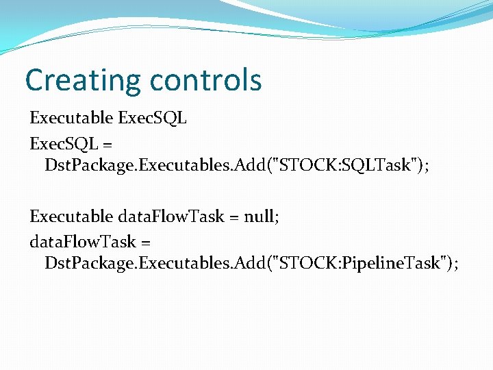 Creating controls Executable Exec. SQL = Dst. Package. Executables. Add("STOCK: SQLTask"); Executable data. Flow.