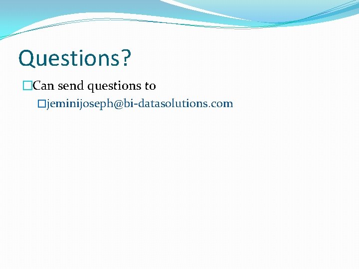 Questions? �Can send questions to �jeminijoseph@bi-datasolutions. com 