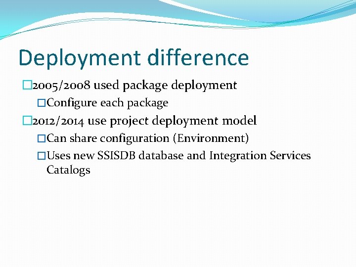 Deployment difference � 2005/2008 used package deployment �Configure each package � 2012/2014 use project