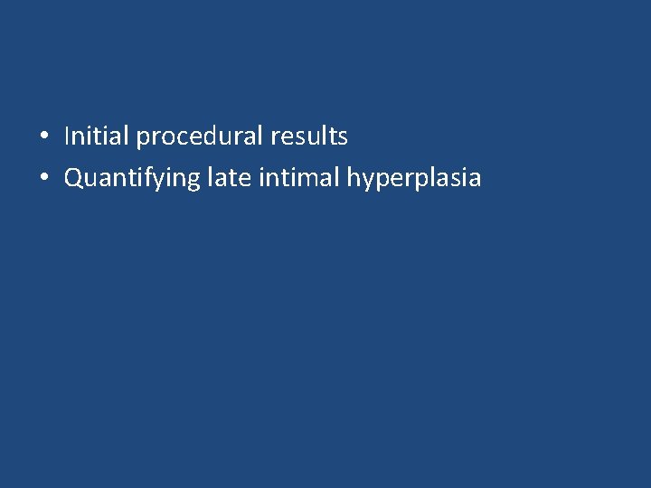  • Initial procedural results • Quantifying late intimal hyperplasia 