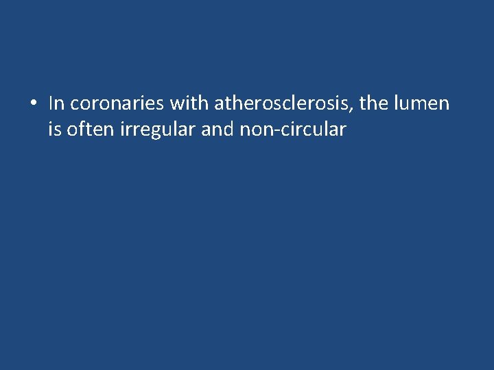  • In coronaries with atherosclerosis, the lumen is often irregular and non-circular 