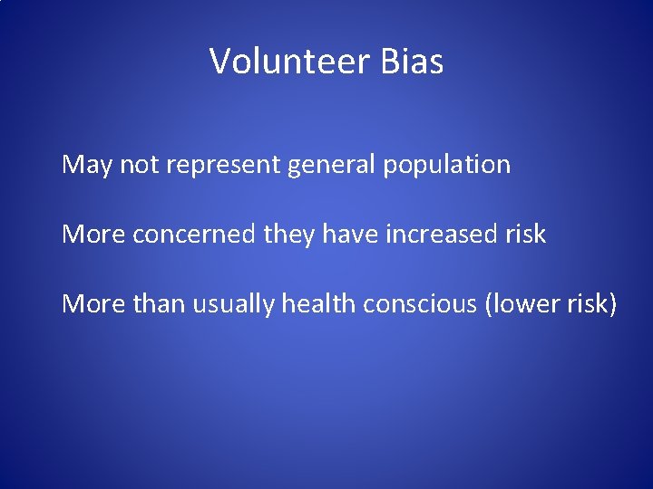 Volunteer Bias May not represent general population More concerned they have increased risk More