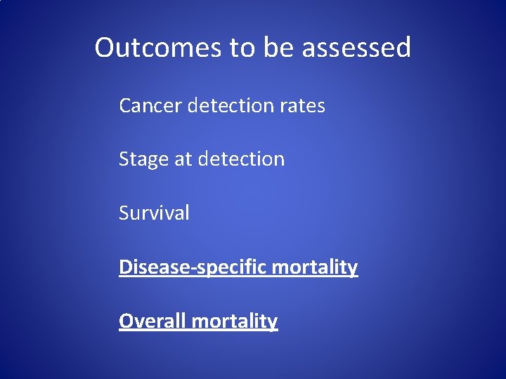 Outcomes to be assessed Cancer detection rates Stage at detection Survival Disease-specific mortality Overall