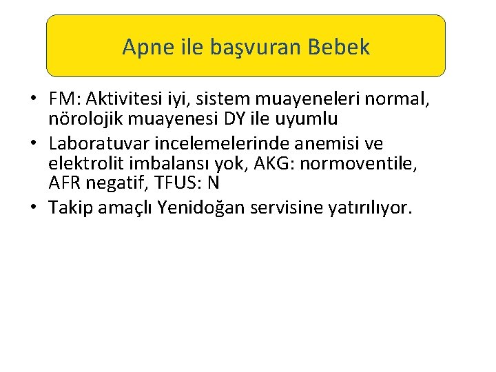 Apne ile başvuran Bebek • FM: Aktivitesi iyi, sistem muayeneleri normal, nörolojik muayenesi DY