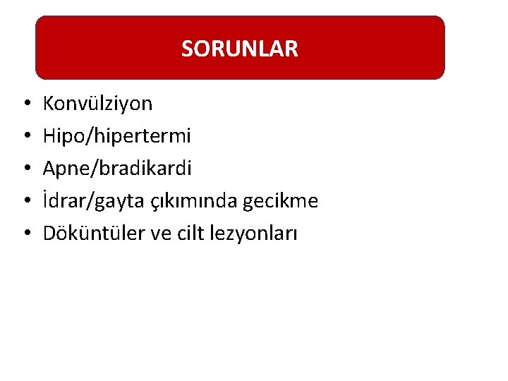 SORUNLAR • • • Konvülziyon Hipo/hipertermi Apne/bradikardi İdrar/gayta çıkımında gecikme Döküntüler ve cilt lezyonları