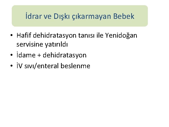 İdrar ve Dışkı çıkarmayan Bebek • Hafif dehidratasyon tanısı ile Yenidoğan servisine yatırıldı •