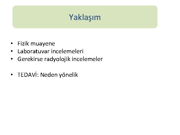 Yaklaşım • Fizik muayene • Laboratuvar incelemeleri • Gerekirse radyolojik incelemeler • TEDAVİ: Neden