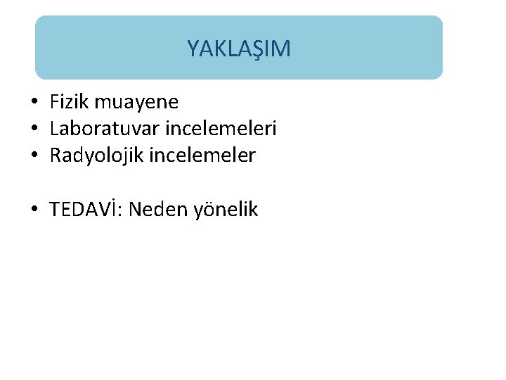 YAKLAŞIM • Fizik muayene • Laboratuvar incelemeleri • Radyolojik incelemeler • TEDAVİ: Neden yönelik