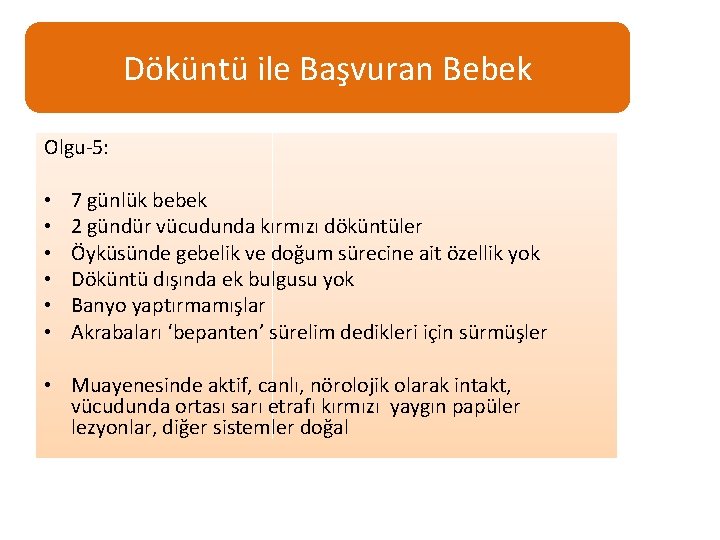 Döküntü ile Başvuran Bebek Olgu-5: • • • 7 günlük bebek 2 gündür vücudunda