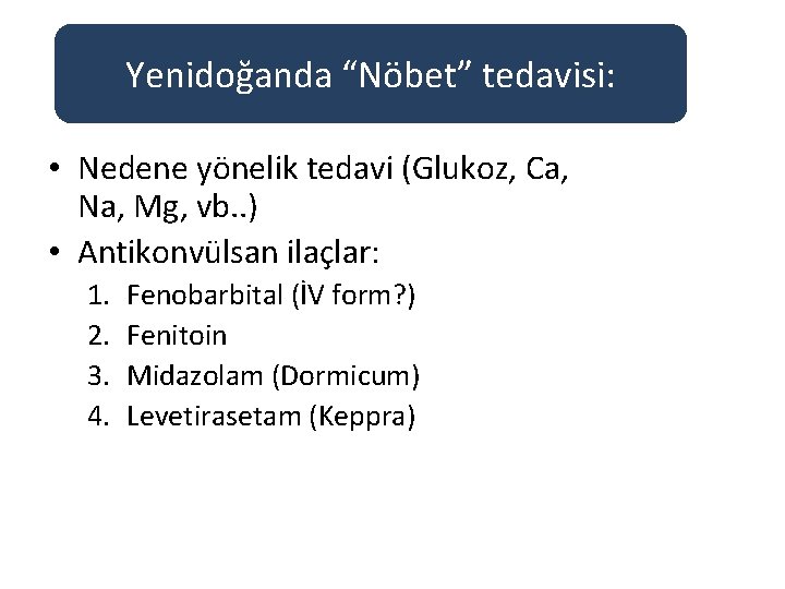 Yenidoğanda “Nöbet” tedavisi: • Nedene yönelik tedavi (Glukoz, Ca, Na, Mg, vb. . )