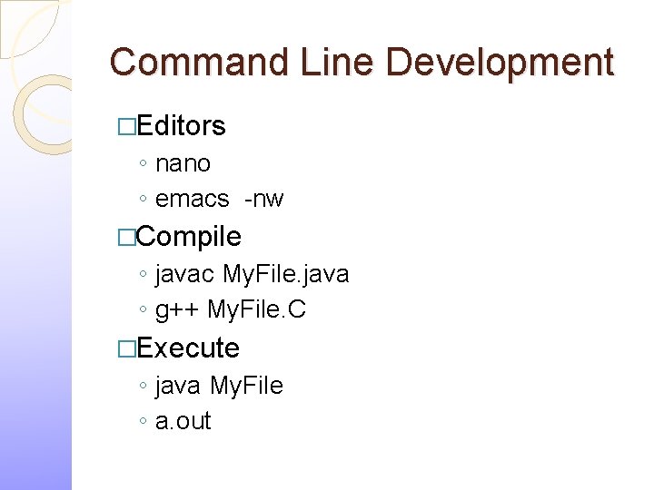 Command Line Development �Editors ◦ nano ◦ emacs -nw �Compile ◦ javac My. File.