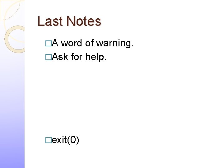 Last Notes �A word of warning. �Ask for help. �exit(0) 