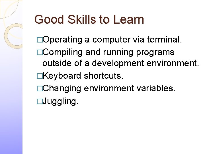 Good Skills to Learn �Operating a computer via terminal. �Compiling and running programs outside