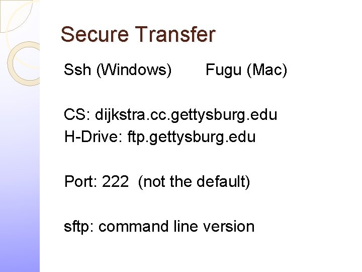 Secure Transfer Ssh (Windows) Fugu (Mac) CS: dijkstra. cc. gettysburg. edu H-Drive: ftp. gettysburg.