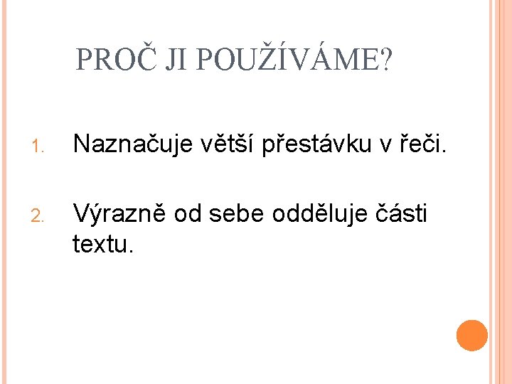 PROČ JI POUŽÍVÁME? 1. Naznačuje větší přestávku v řeči. 2. Výrazně od sebe odděluje